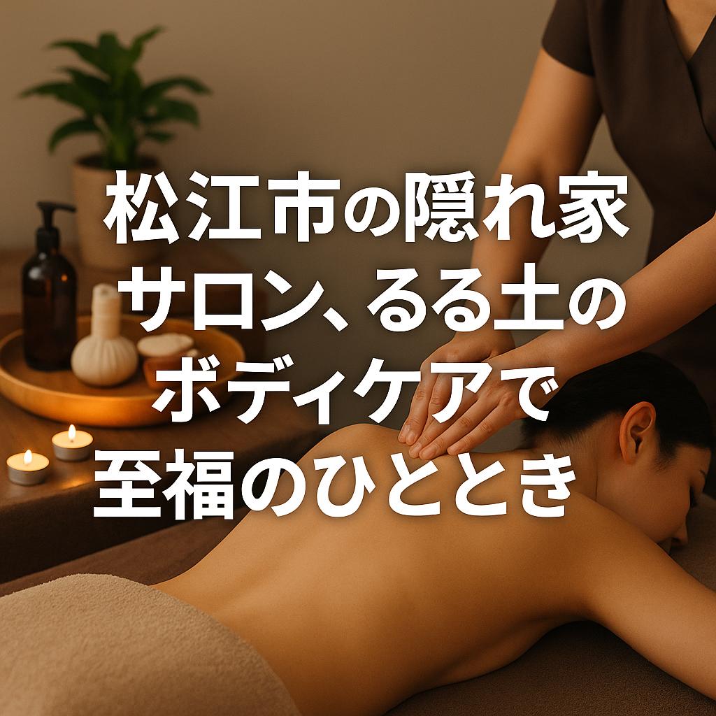 松江市の隠れ家サロン、るる土のボディケアで至福のひととき